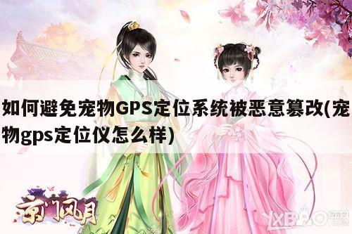 如何避免宠物GPS定位系统被恶意篡改(宠物gps定位仪怎么样)